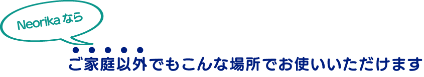 ご家庭以外でもこんな場所でお使いいただけます